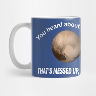 You heard about pluto that’s messed up right Mug